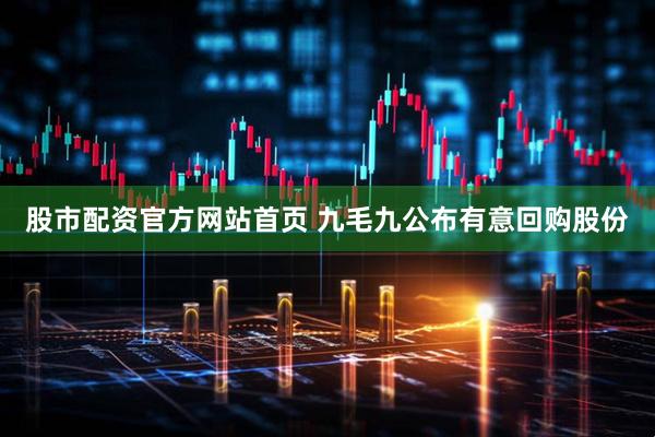 股市配资官方网站首页 九毛九公布有意回购股份