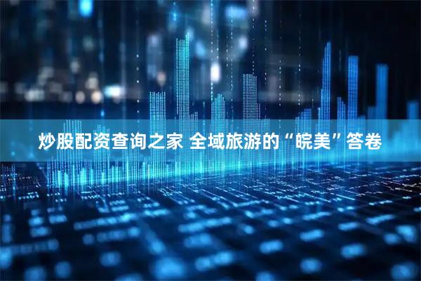炒股配资查询之家 全域旅游的“皖美”答卷