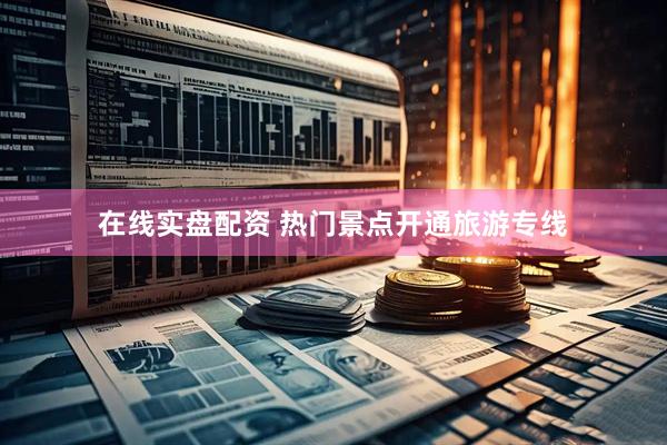 在线实盘配资 热门景点开通旅游专线