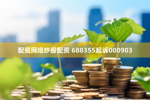 配资网络炒股配资 688355起诉000903