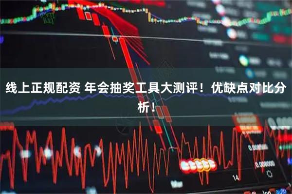 线上正规配资 年会抽奖工具大测评！优缺点对比分析！